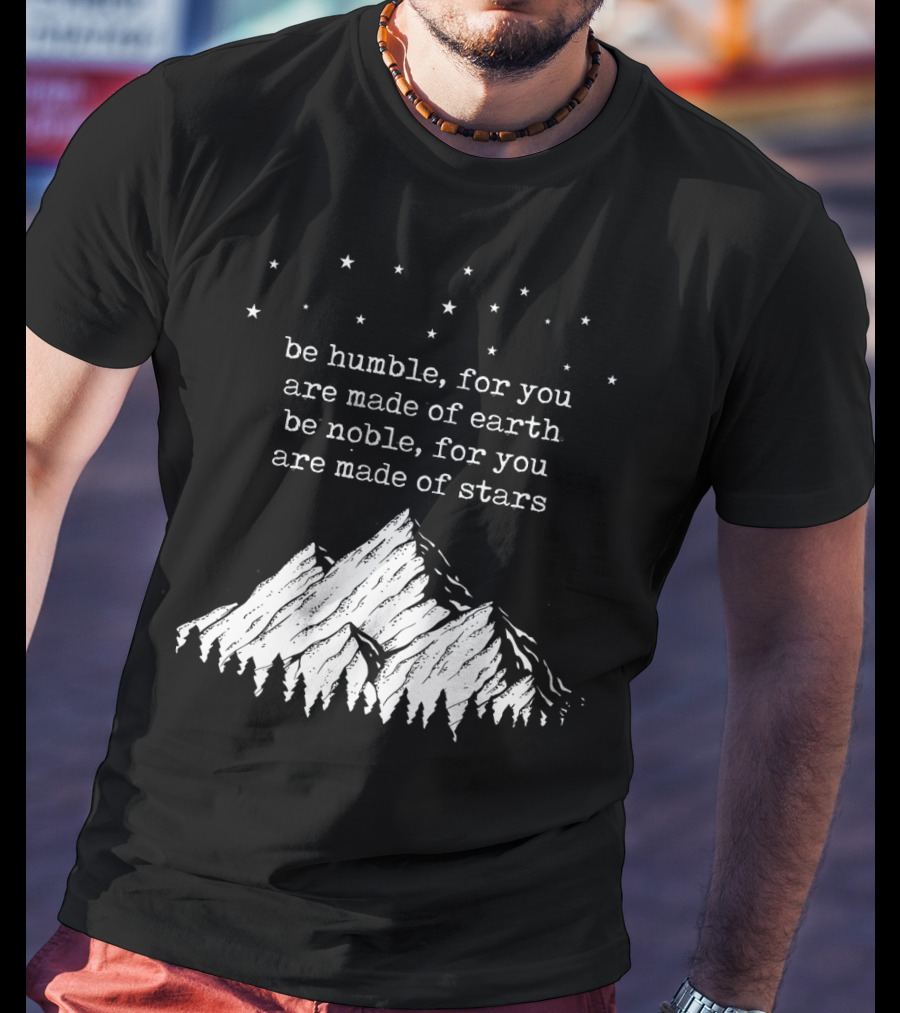 Be Humble For You Are Made Of Earth Be Noble For You Are Made Of Stars Mountain Stars T-Shirt