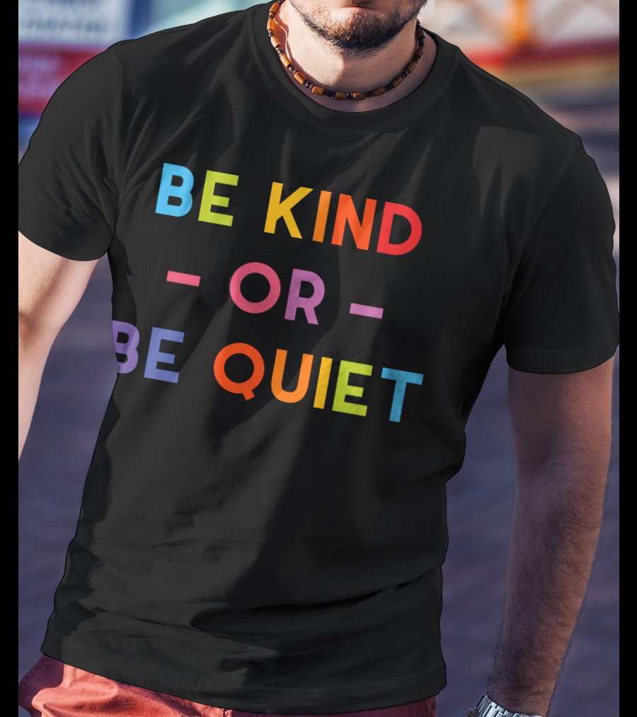 Be Kind Or Be Quiet T-Shirt