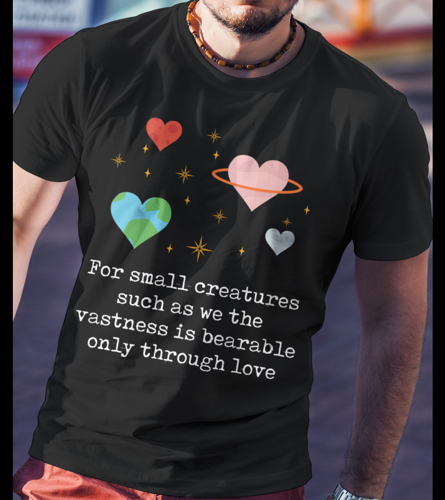 For Small Creatures Such As We The Vastness Is Bearable Only Through Love Hearts And Stars T-Shirt