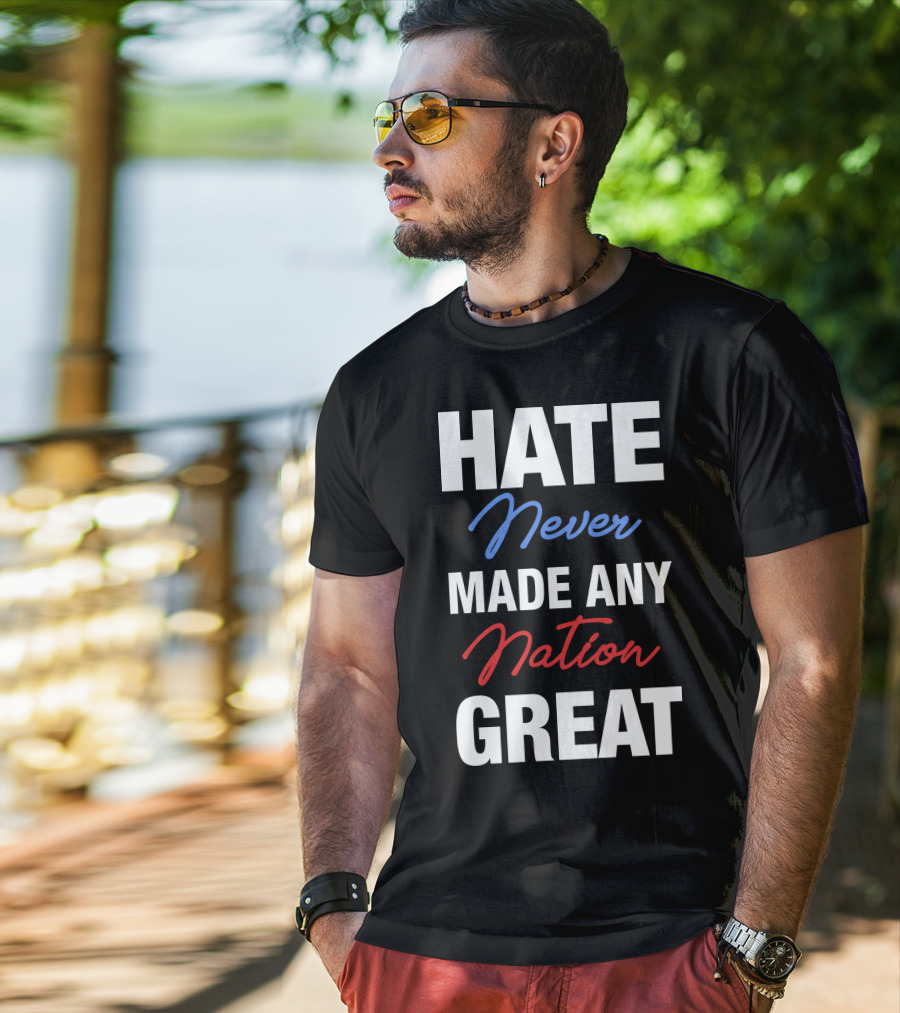 Hate Never Made Any Nation Great T-Shirt