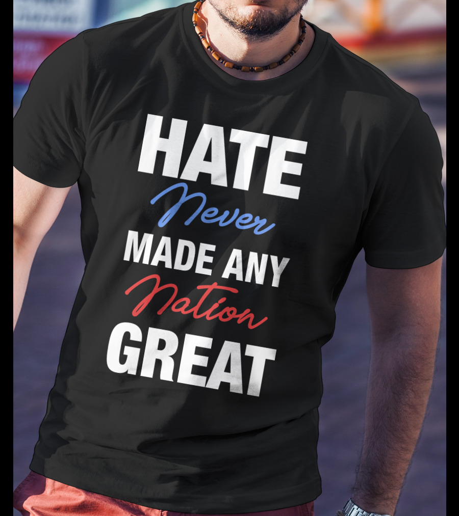 Hate Never Made Any Nation Great T-Shirt