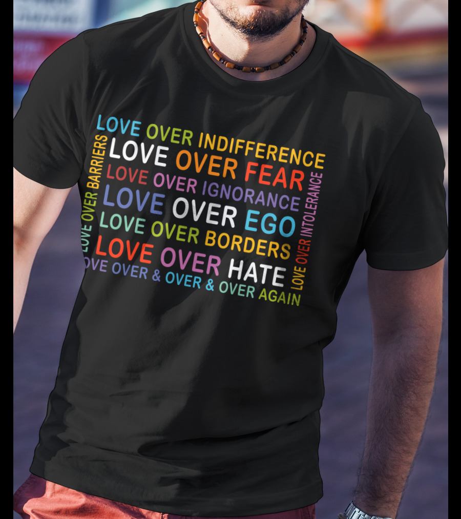Love Over Indifference Fear Ignorance Ego Barriers Borders Hate Intolerance Over And Over Again T-Shirt