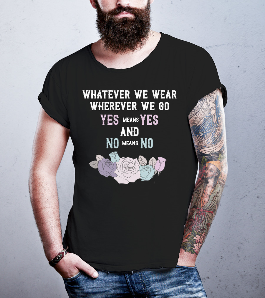 Whatever We Wear Wherever We Go Yes Means Yes And No Means No Roses T-Shirt