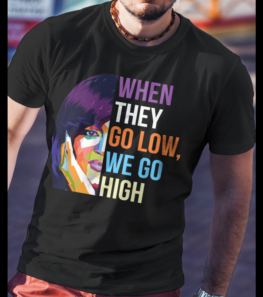 When They Go Low We Go High Colorful T-Shirt