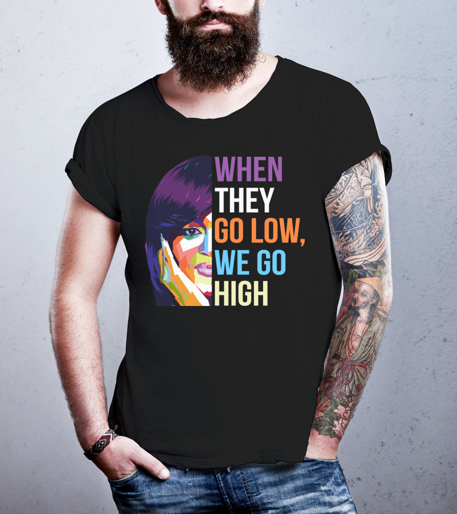 When They Go Low We Go High Colorful T-Shirt
