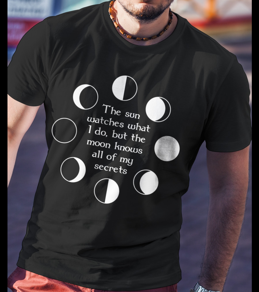 The Sun Watches What I Do But The Moon Knows All Of My Secrets T-Shirt