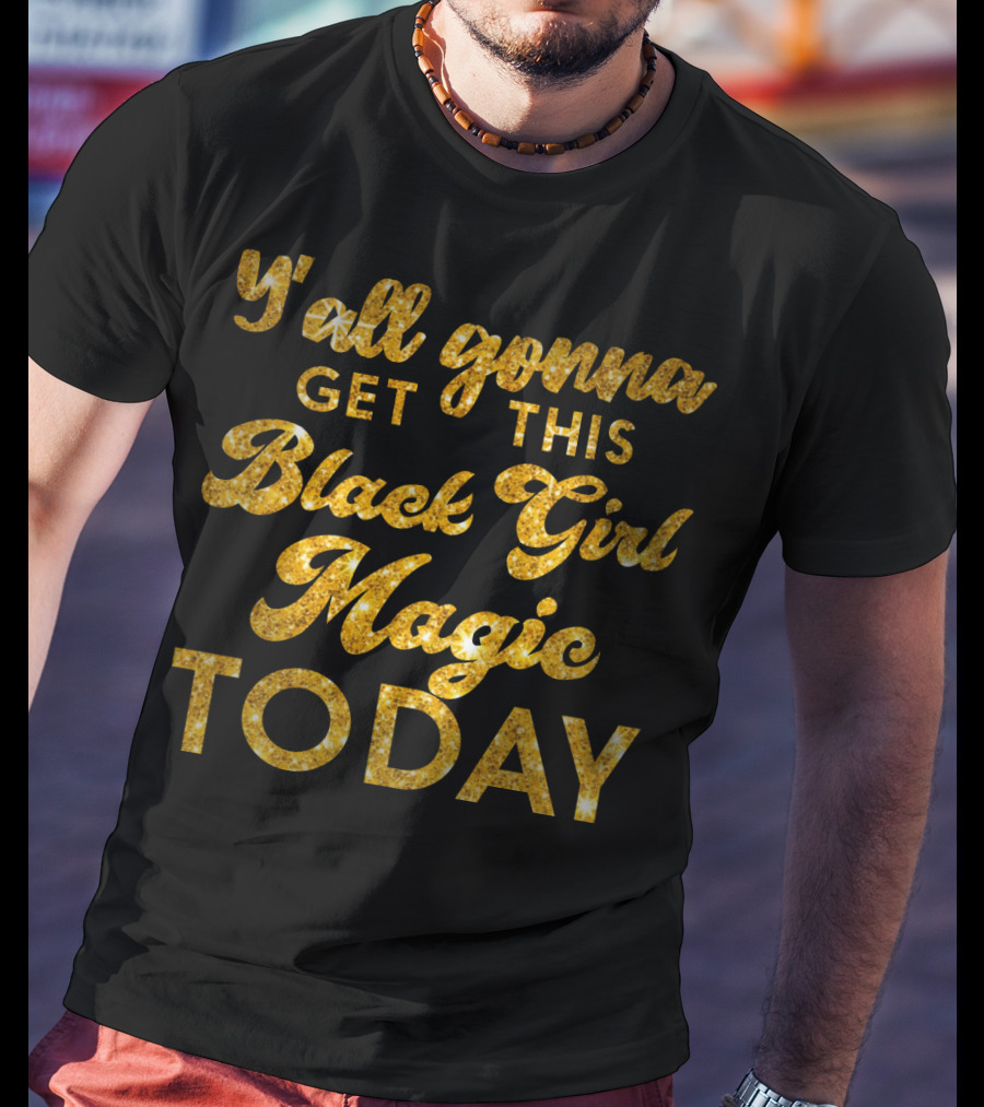 Y'all Gonna Get This Black Girl Magic Today T-Shirt