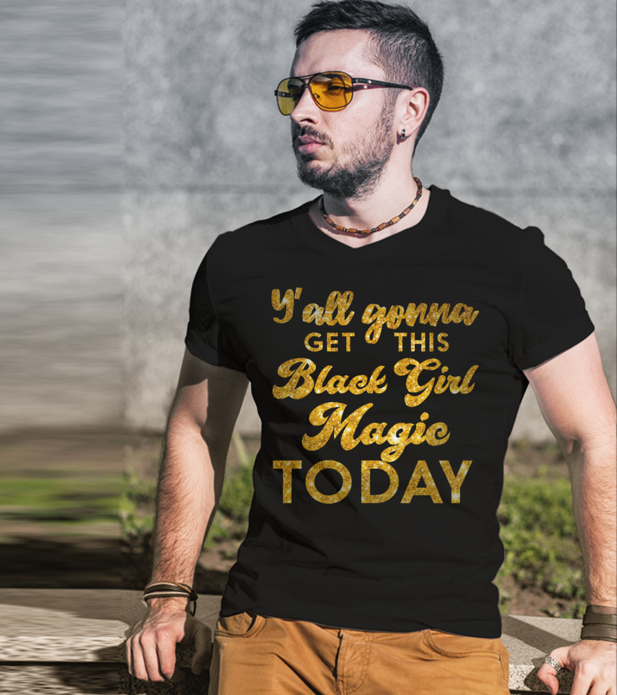 Y'all Gonna Get This Black Girl Magic Today T-Shirt