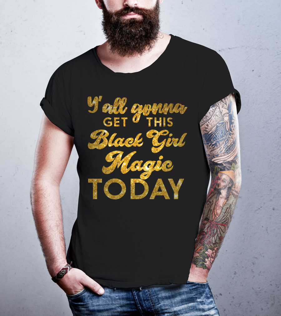 Y'all Gonna Get This Black Girl Magic Today T-Shirt