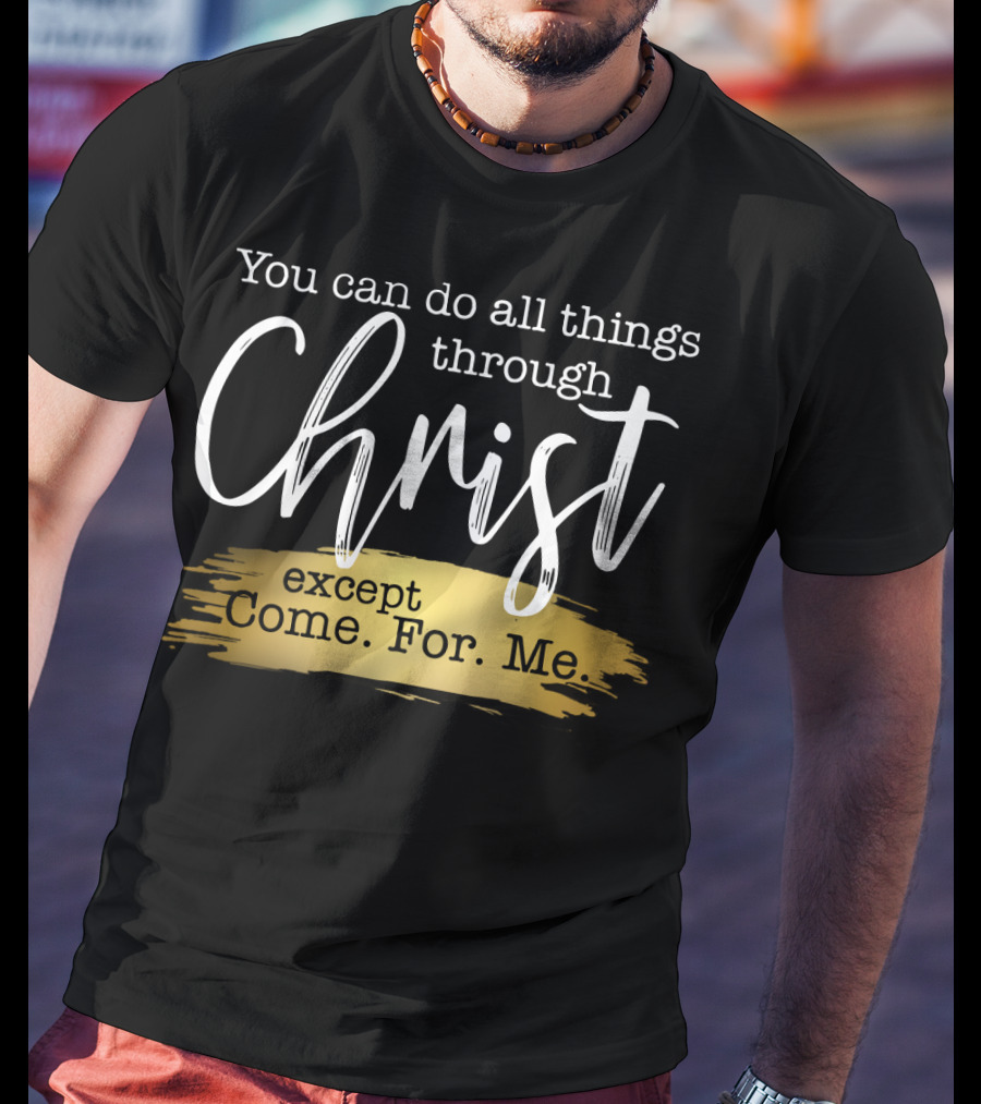 You Can Do All Things Through Christ Except Come For Me T-Shirt