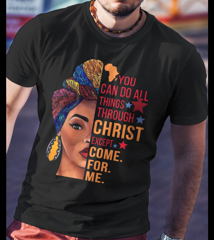 You Can Do All Things Through Christ Except Come For Me African Inspired T-Shirt