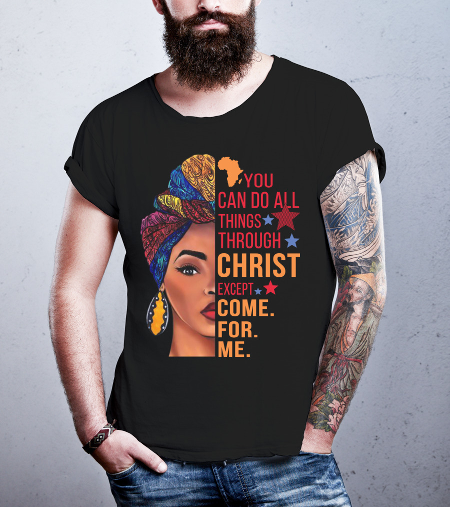 You Can Do All Things Through Christ Except Come For Me African Inspired T-Shirt