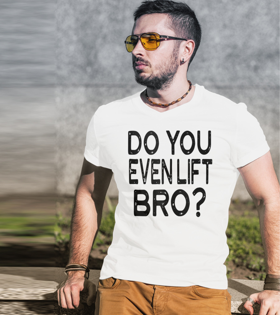 Do You Even Lift Bro Gym Yoga Workout Fitness Motivation T-Shirt