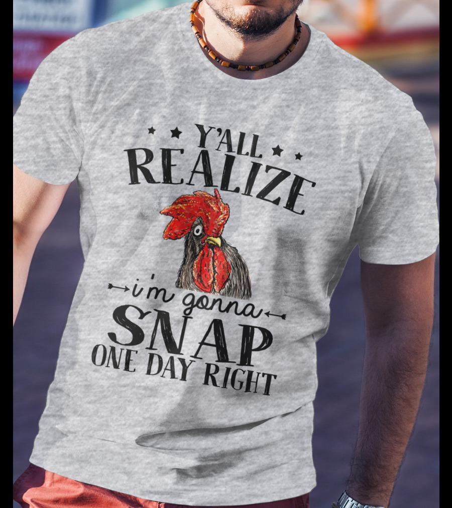 Y'all Realize I'm Gonna Snap One Day Right Chicken T-Shirt
