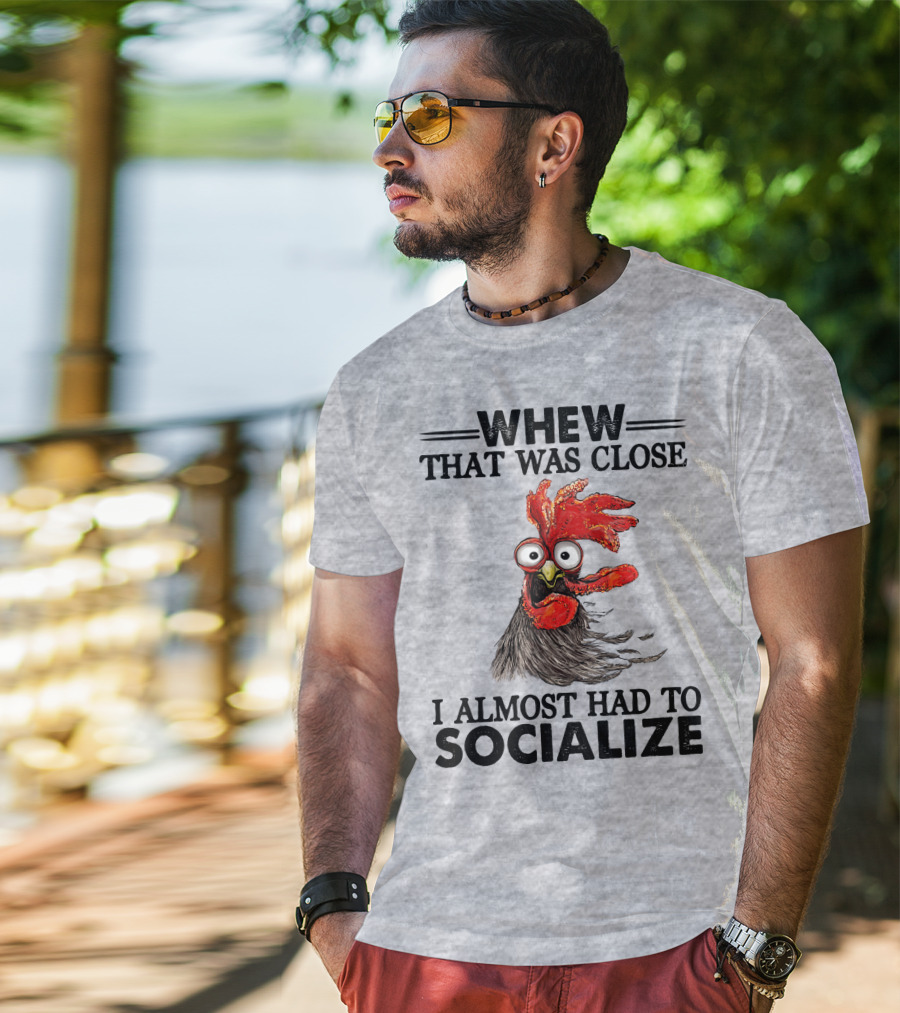 Whew That Was Close I Almost Had To Socialize Chicken Rooster T-Shirt