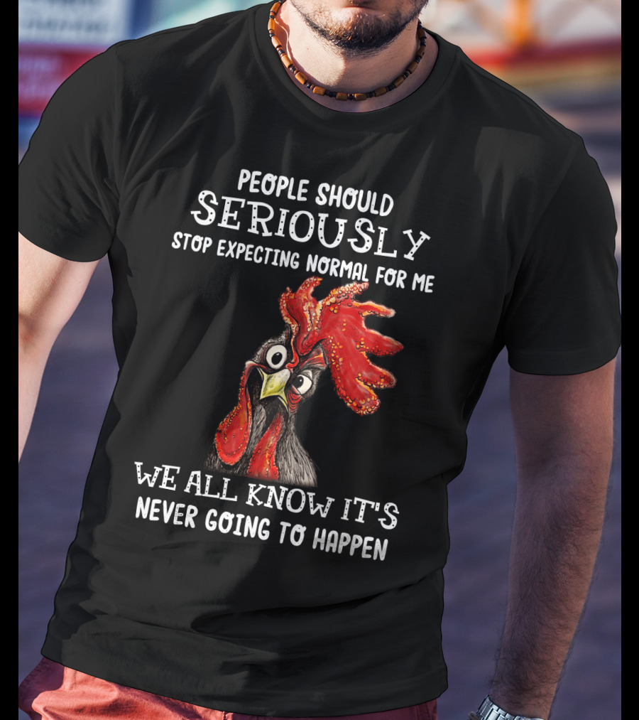 People Should Seriously Stop Expecting Normal For Me We All Know It's Never Going To Happen T-Shirt