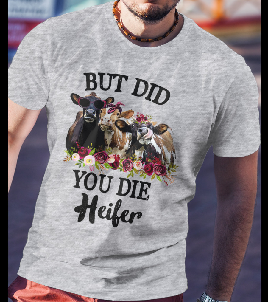 But Did You Die Heifer Cows With Flowers And Sunglasses T-Shirt