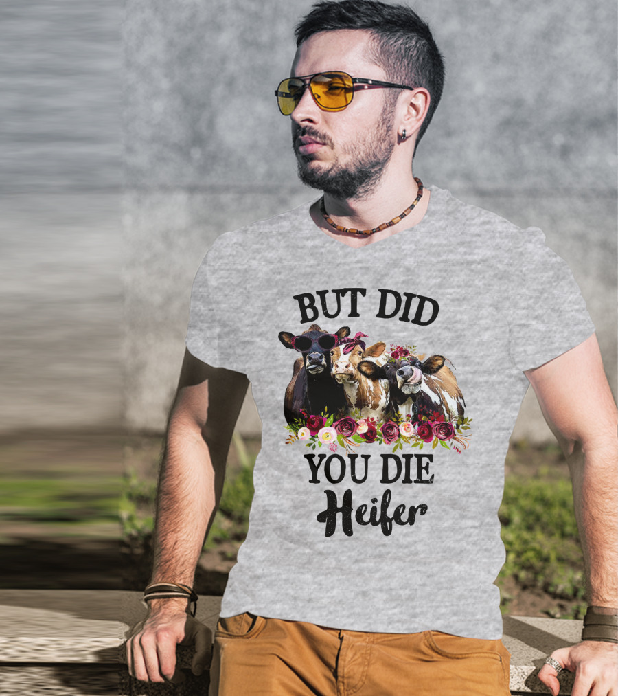 But Did You Die Heifer Cows With Flowers And Sunglasses T-Shirt