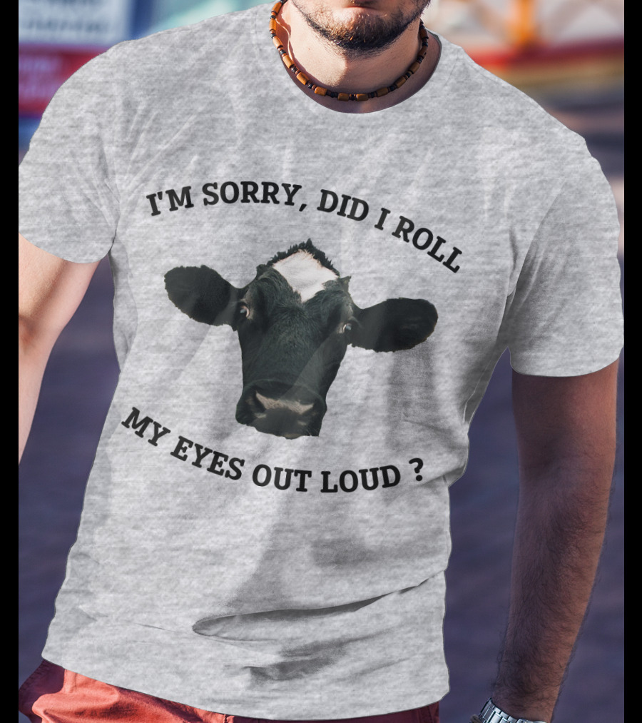 I'm Sorry Did I Roll My Eyes Out Loud Cow Image T-Shirt