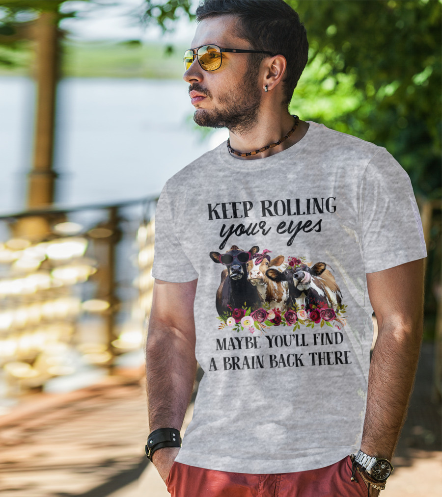 Keep Rolling Your Eyes Maybe You'll Find A Brain Back There Cows With Flowers And Sunglasses T-Shirt