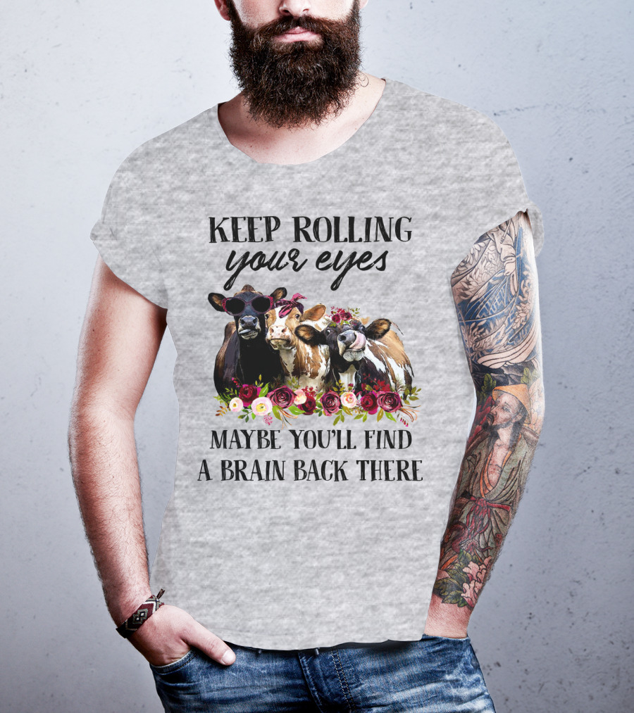 Keep Rolling Your Eyes Maybe You'll Find A Brain Back There Cows With Flowers And Sunglasses T-Shirt
