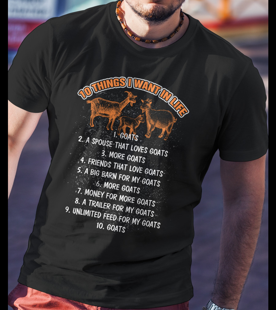 10 Things I Want In Life Goats Spouse That Loves Goats More Goats Friends That Love Goats Big Barn Money Trailer Unlimited Feed T-Shirt