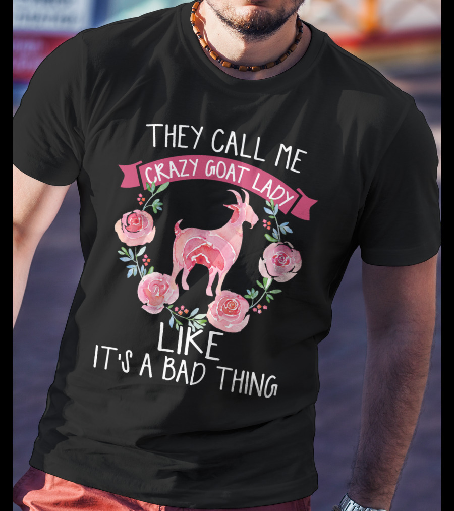 They Call Me Crazy Goat Lady Like It's A Bad Thing Roses T-Shirt
