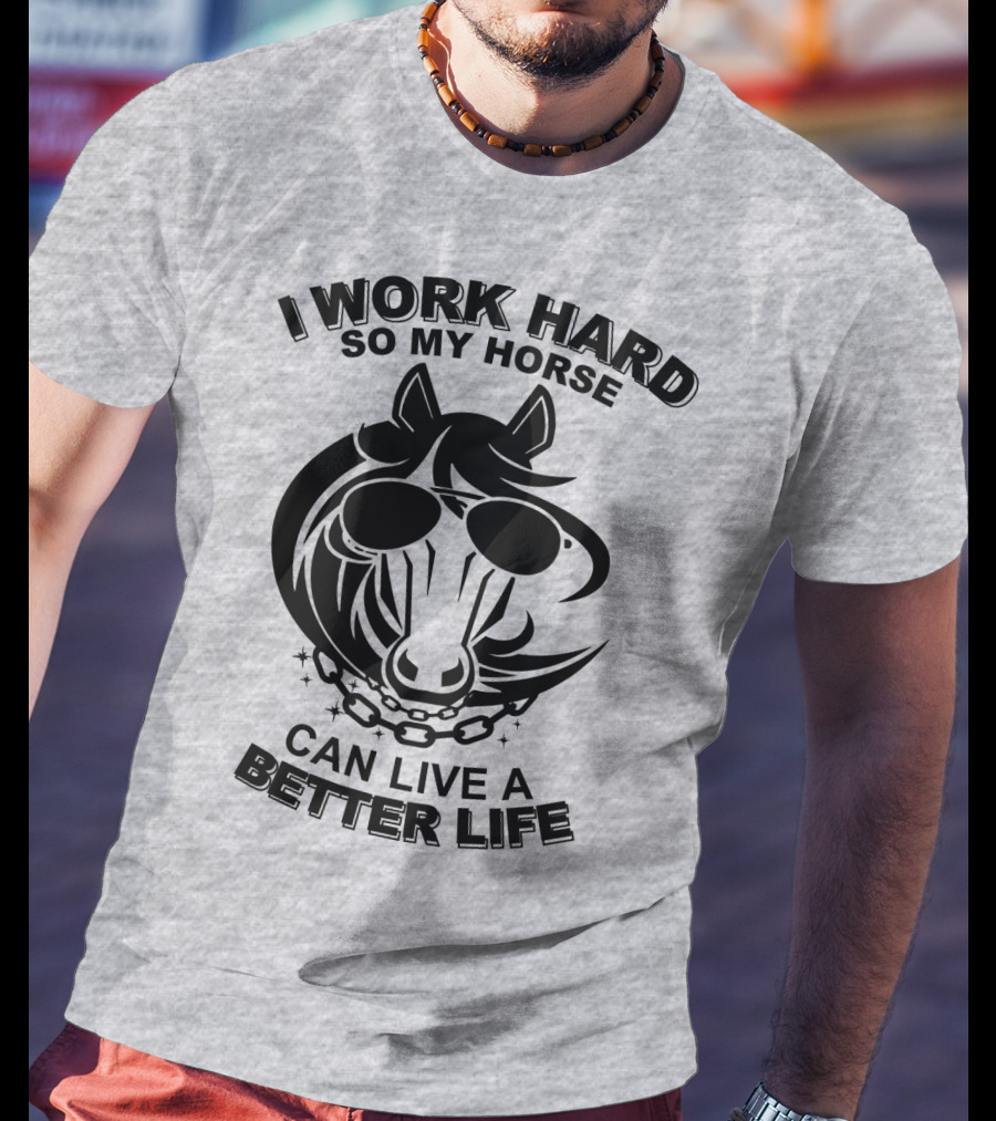 I Work Hard So My Horse Can Live A Better Life Horse With Sunglasses T-Shirt