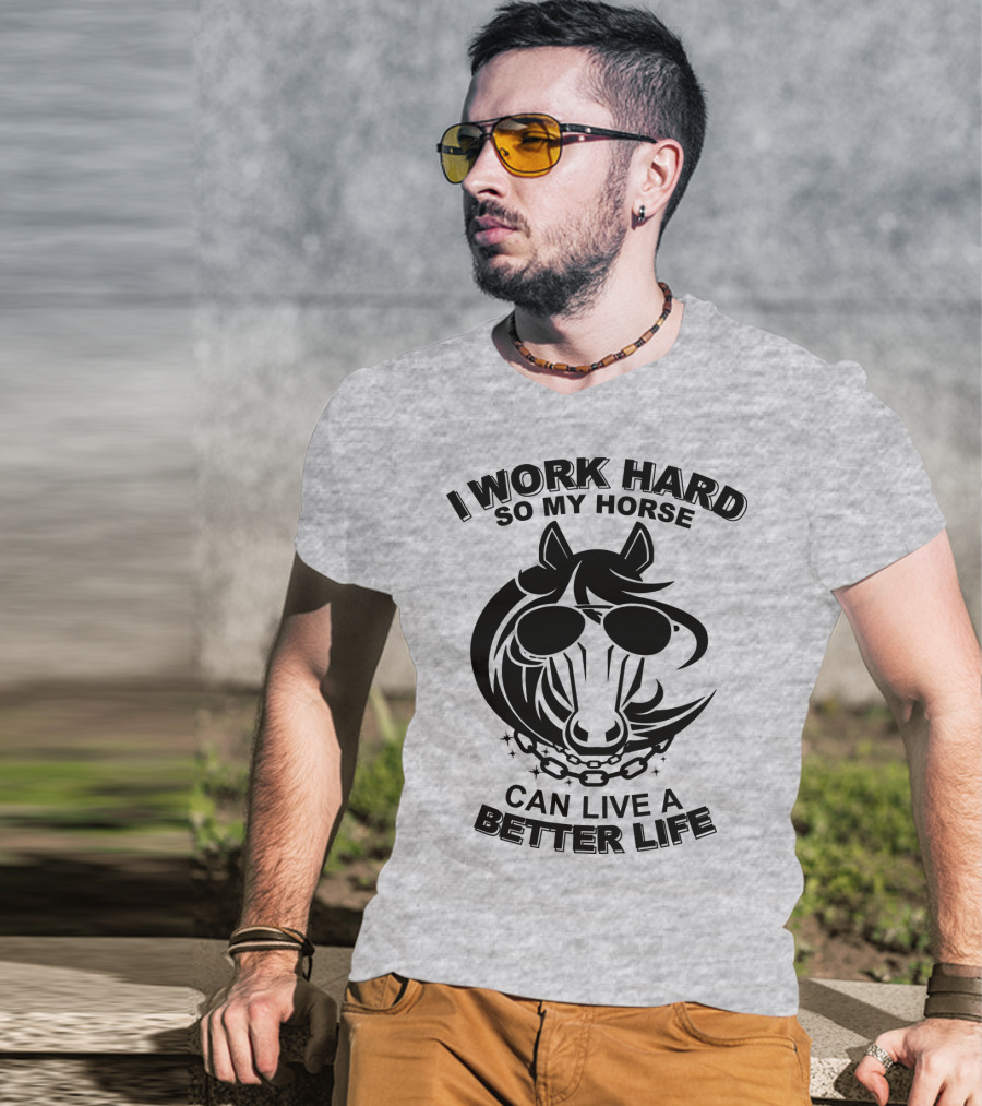 I Work Hard So My Horse Can Live A Better Life Horse With Sunglasses T-Shirt