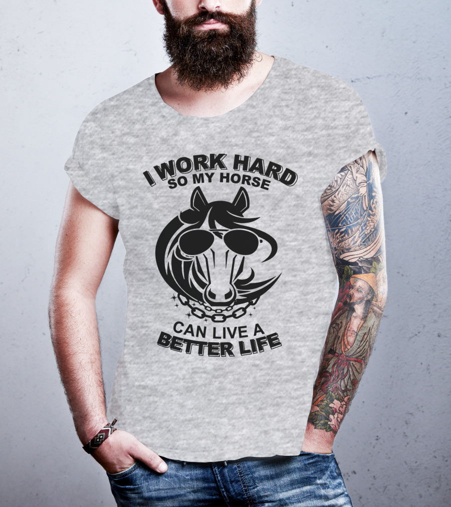 I Work Hard So My Horse Can Live A Better Life Horse With Sunglasses T-Shirt