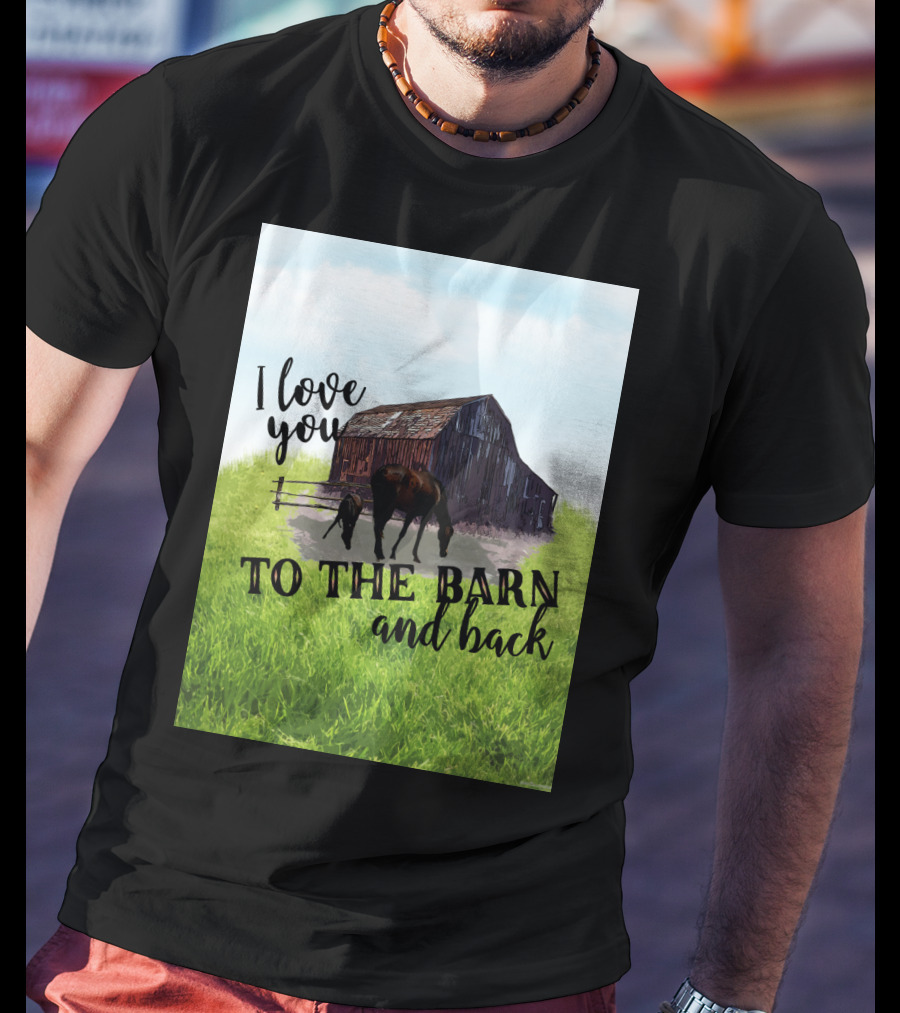 I Love You To The Barn And Back With Rustic Barn And Horses In Pasture T-Shirt