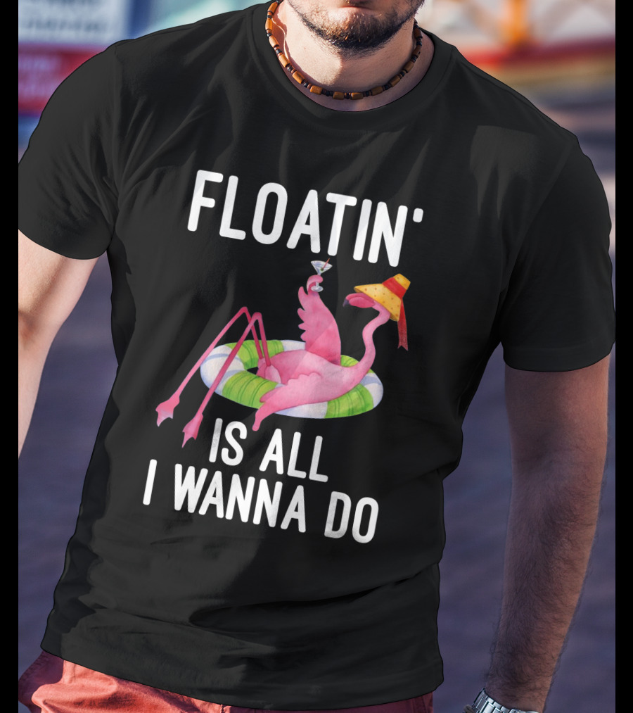 Floatin Is All I Wanna Do Flamingo In Inner Tube With Hat And Drink T-Shirt