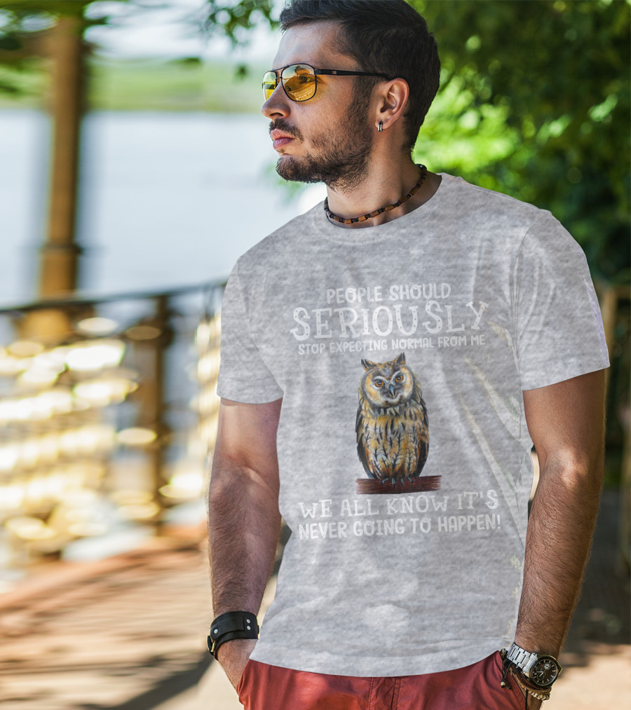 People Should Seriously Stop Expecting Normal From Me We All Know It's Never Going To Happen Owl T-Shirt