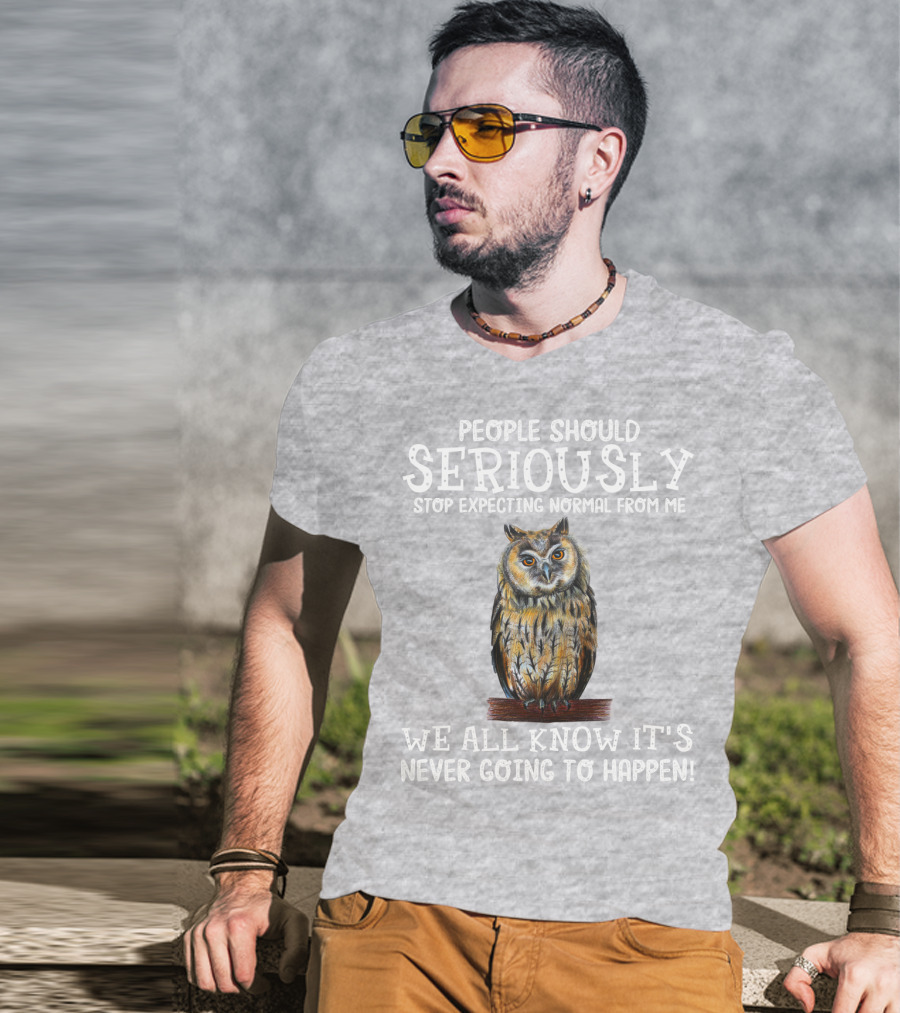 People Should Seriously Stop Expecting Normal From Me We All Know It's Never Going To Happen Owl T-Shirt