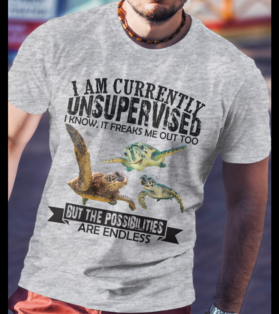 I Am Currently Unsupervised Sea Turtles But The Possibilities Are Endless T-Shirt