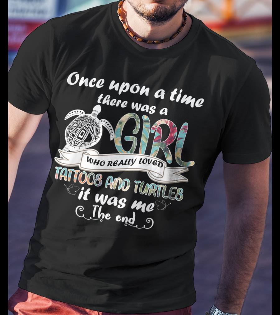 Once Upon A Time There Was A Girl Who Really Loved Tattoos And Turtles It Was Me The End T-Shirt