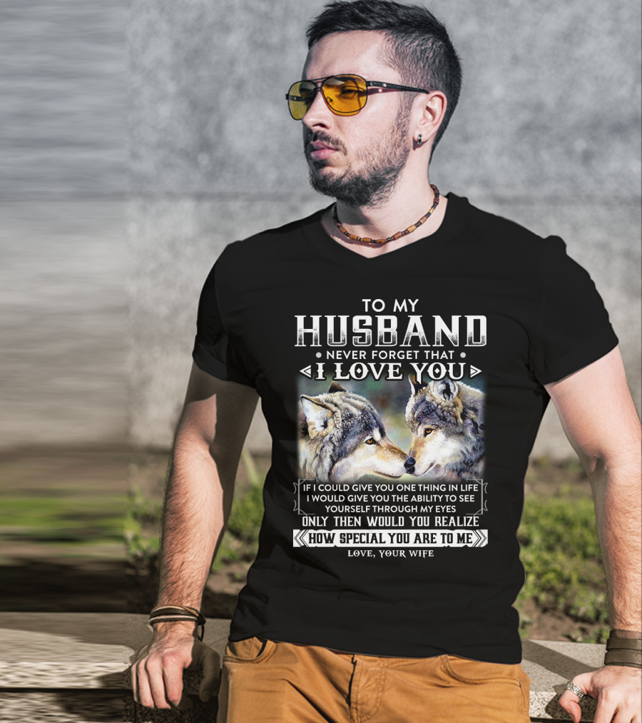 To My Husband Never Forget That I Love You If I Could Give You One Thing In Life Ability To See Yourself Through My Eyes How Special You Are To Me Love Your Wife T-Shirt