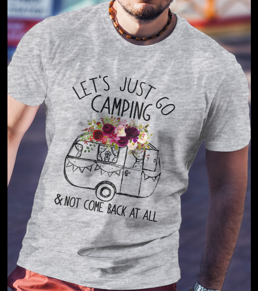 Let's Just Go Camping And Not Come Back At All Floral Camper T-Shirt