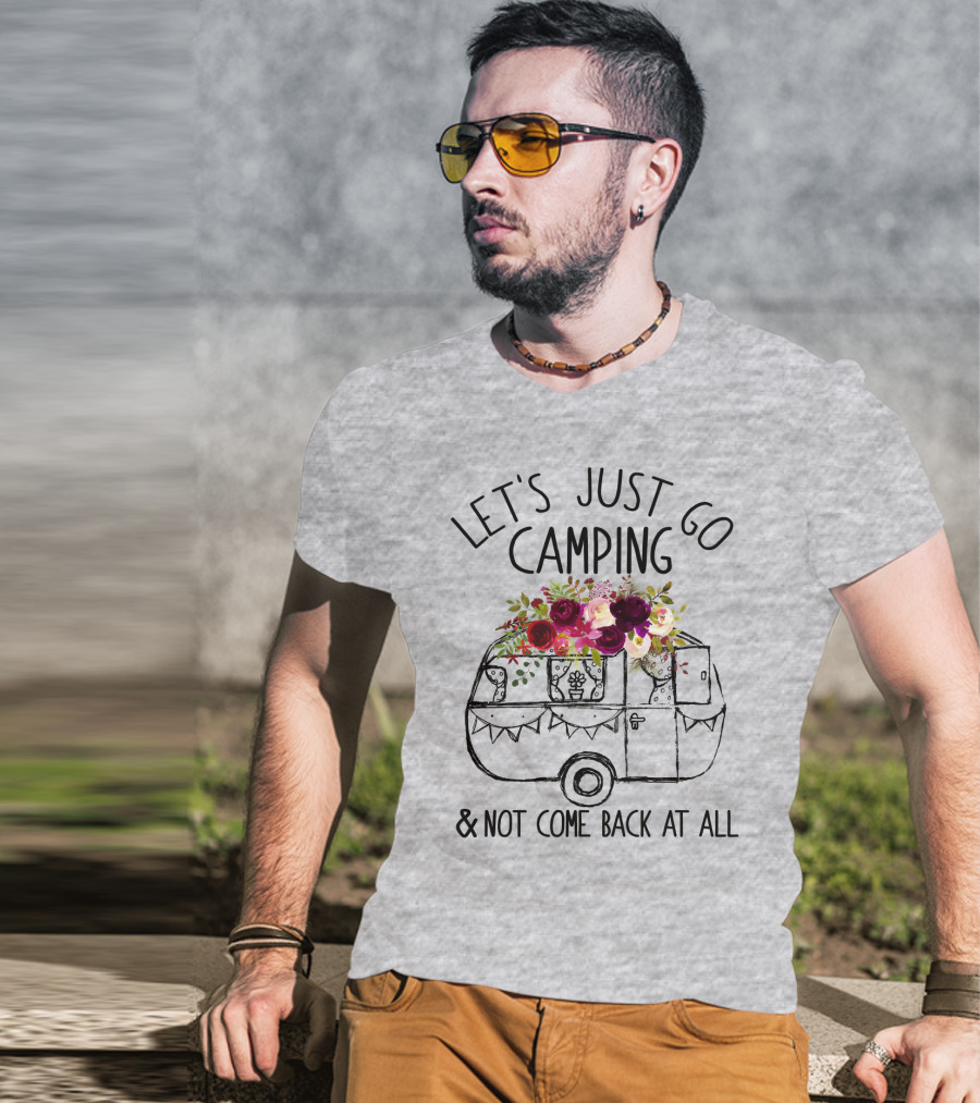 Let's Just Go Camping And Not Come Back At All Floral Camper T-Shirt