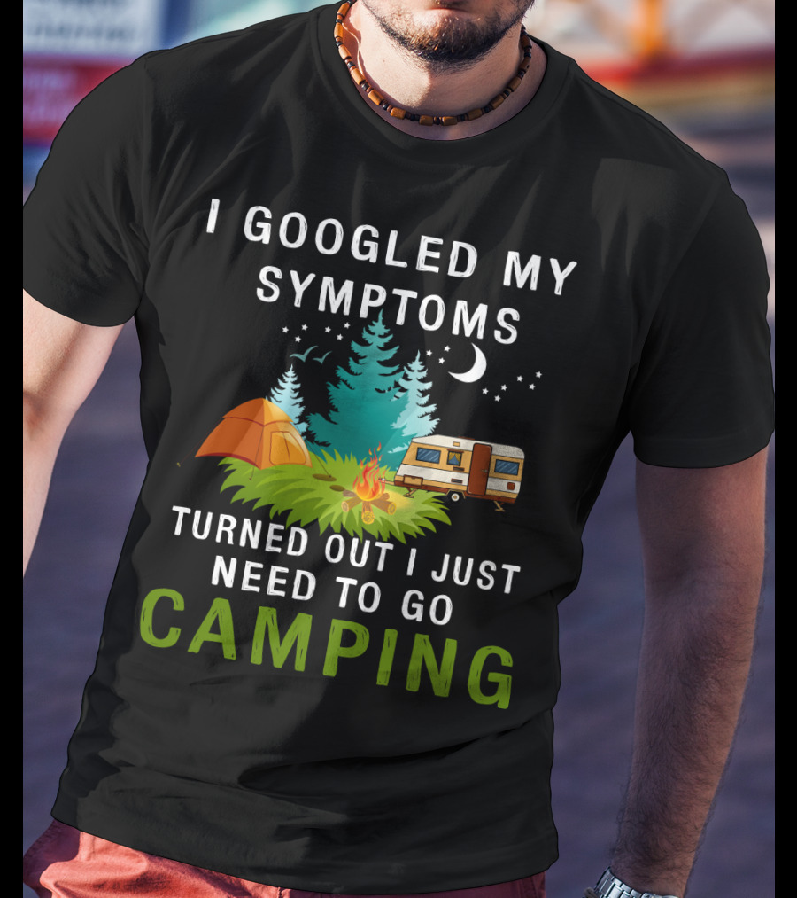 I Googled My Symptoms Turned Out I Just Need To Go Camping T-Shirt
