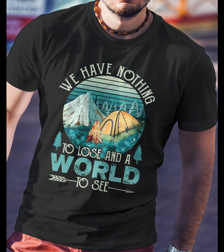 We Have Nothing To Lose And A World To See Camping Adventure T-Shirt
