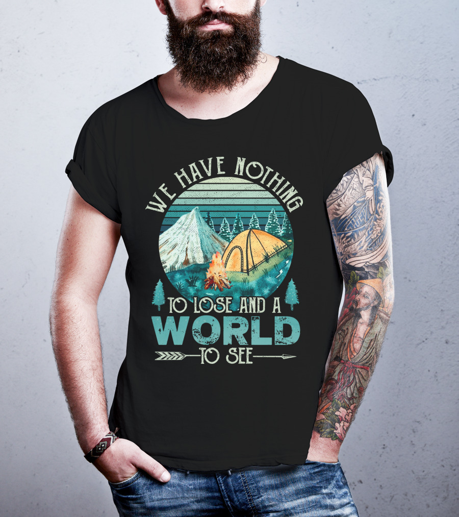 We Have Nothing To Lose And A World To See Camping Adventure T-Shirt