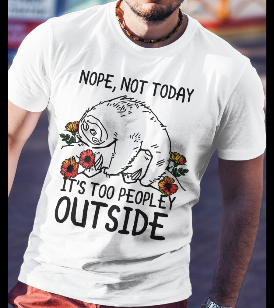 Nope Not Today It's Too Peopley Outside Sloth With Flowers T-Shirt