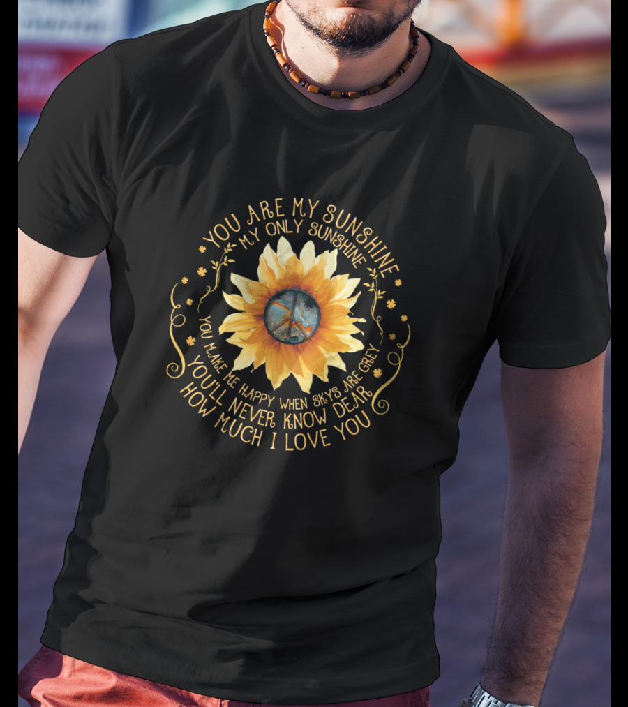 You Are My Sunshine My Only Sunshine Sunflower Peace Symbol You Make Me Happy When Skies Are Grey You’ll Never Know Dear How Much I Love You T-Shirt