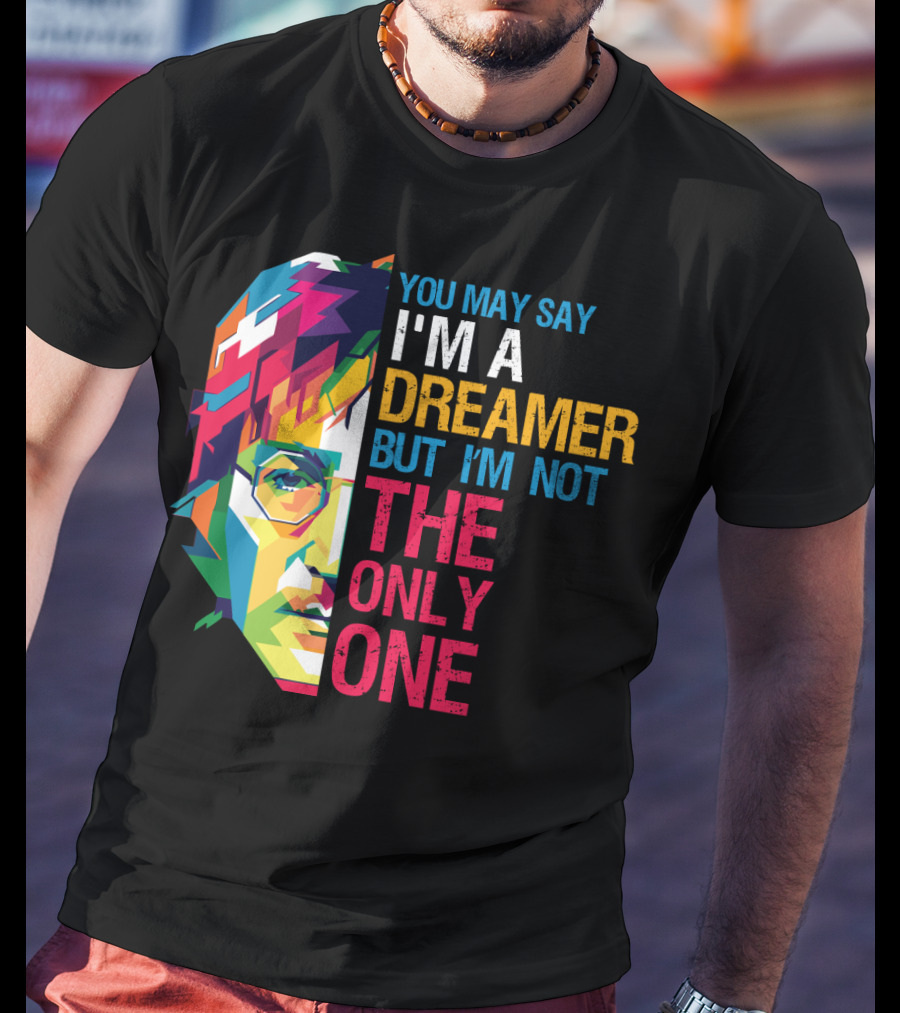 You May Say I'm A Dreamer But I'm Not The Only One Colorful T-Shirt
