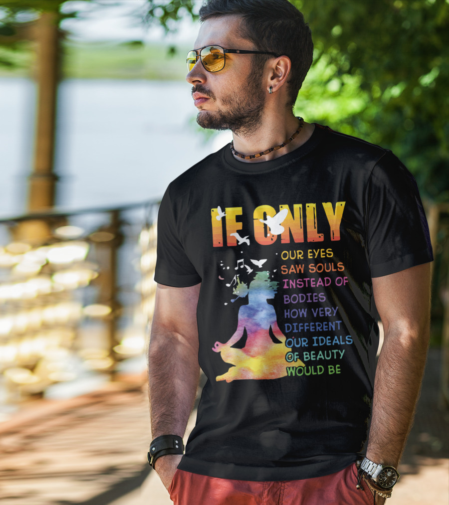 If Only Our Eyes Saw Souls Instead Of Bodies How Very Different Our Ideals Of Beauty Would Be T-Shirt
