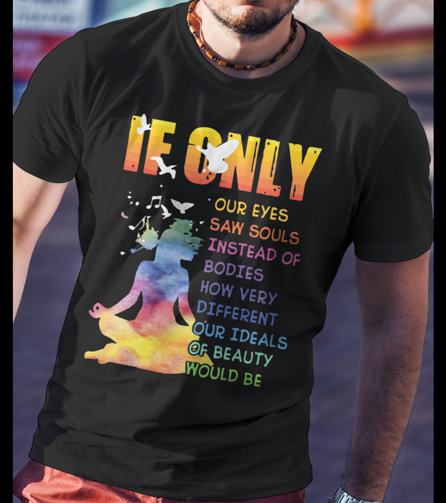 If Only Our Eyes Saw Souls Instead Of Bodies How Very Different Our Ideals Of Beauty Would Be T-Shirt