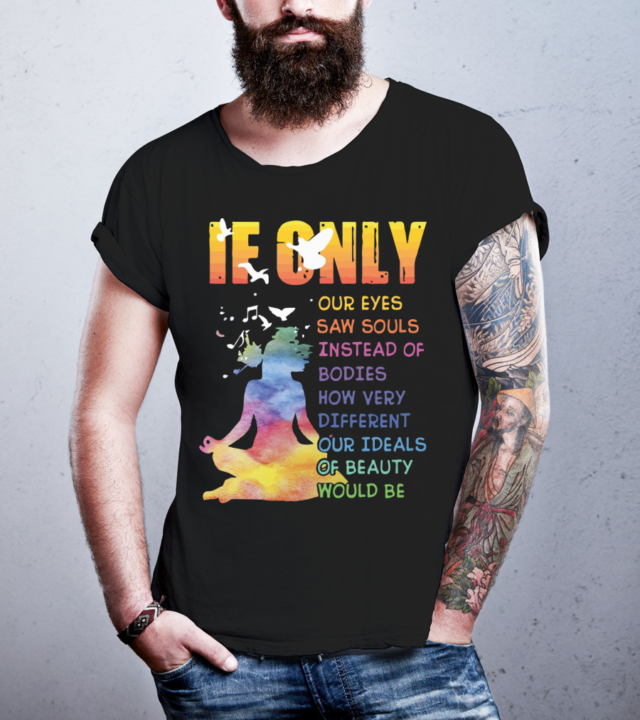 If Only Our Eyes Saw Souls Instead Of Bodies How Very Different Our Ideals Of Beauty Would Be T-Shirt