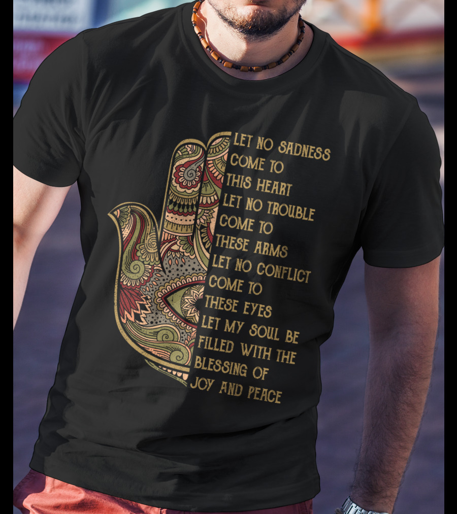 Let No Sadness Come To This Heart Let No Trouble Come To These Arms Let No Conflict Come To These Eyes Let My Soul Be Filled With The Blessing Of Joy And Peace T-Shirt