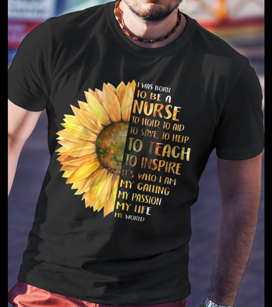 I Was Born To Be A Nurse To Teach To Inspire It's Who I Am My Calling My Passion My Life My World T-Shirt